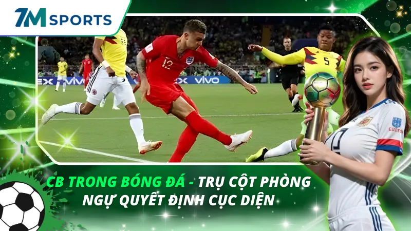 CB Trong Bóng Đá – Trụ Cột Phòng Ngự Quyết Định Cục Diện