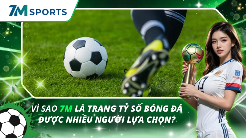 Vì Sao 7M Là Trang Tỷ Số Bóng Đá Được Nhiều Người Lựa Chọn?
